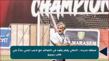صفقة جديدة.. الأهلي يفكر بقوة في التعاقد مع لاعب أجنبي بناءً على طلب ريبيرو